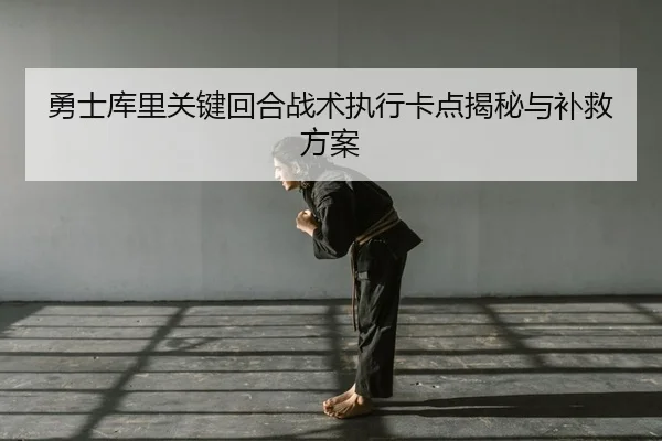 勇士库里关键回合战术执行卡点揭秘与补救方案